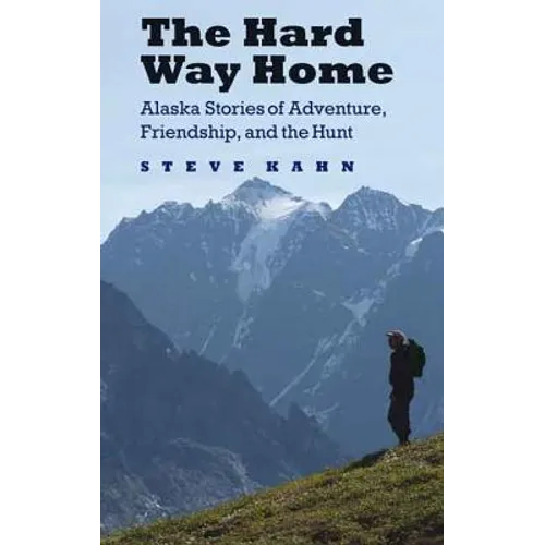 The Hard Way Home: Alaska Stories of Adventure, Friendship, and the Hunt - Paperback