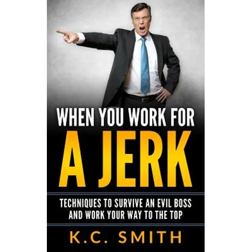 When You Work For A Jerk: Techniques To Survive An Evil Boss And Work Your Way To The Top - Paperback