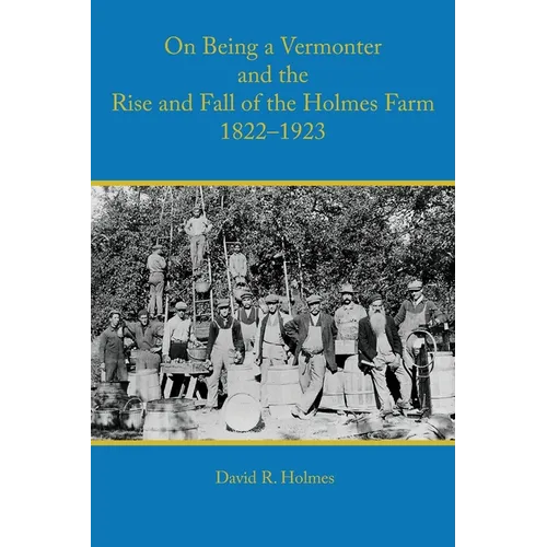 On Being a Vermonter and the Rise and Fall of the Holmes Farm 1822-1923 - Paperback
