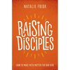Raising Disciples: How to Make Faith Matter for Our Kids - Hardcover