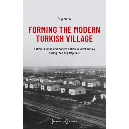 Forming the Modern Turkish Village: Nation Building and Modernization in Rural Turkey During the Early Republic - Paperback