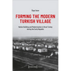 Forming the Modern Turkish Village: Nation Building and Modernization in Rural Turkey During the Early Republic - Paperback
