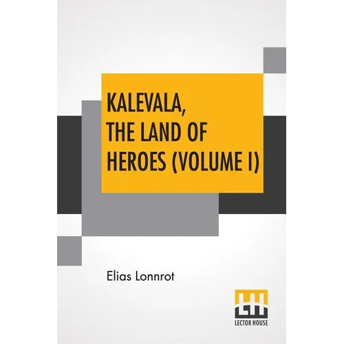 Kalevala, The Land Of Heroes (Volume I): Translated By William Forsell Kirby; Edited By Ernest Rhys - Paperback