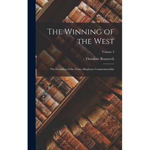 The Winning of the West: The Founding of the Trans-Alleghany Commonwealths; Volume 3 - Hardcover
