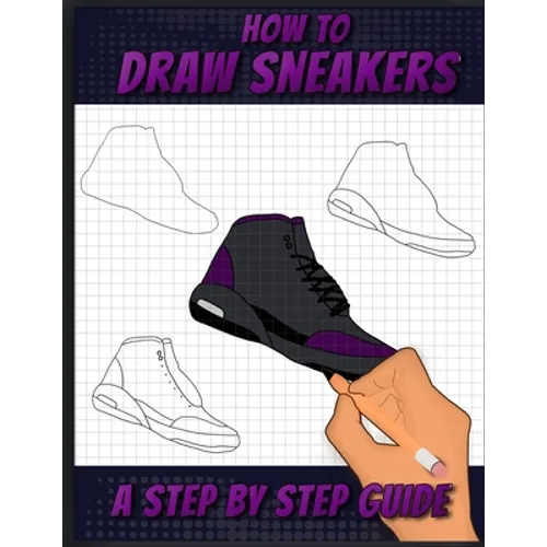 How To Draw Sneakers: A Step by Step Sneaker and Shoe themed Drawing Book For Adults, Teens, and Kids - Paperback