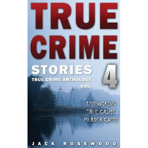 True Crime Stories Volume 4: 12 Shocking True Crime Murder Cases - Paperback