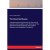 The Great Northwest: A guide-book and itinerary for the use of tourists and travellers over the lines of the Northern Pacific Railroad, the Oregon Rai - Paperback