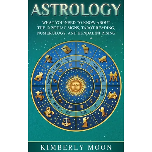 Astrology: What You Need to Know About the 12 Zodiac Signs, Tarot Reading, Numerology, and Kundalini Rising - Hardcover
