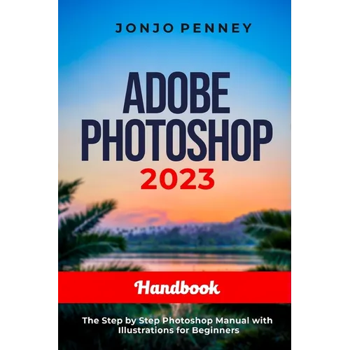 Adobe Photoshop 2023 Handbook: The Step by Step Photoshop Manual with Illustrations for Beginners - Paperback