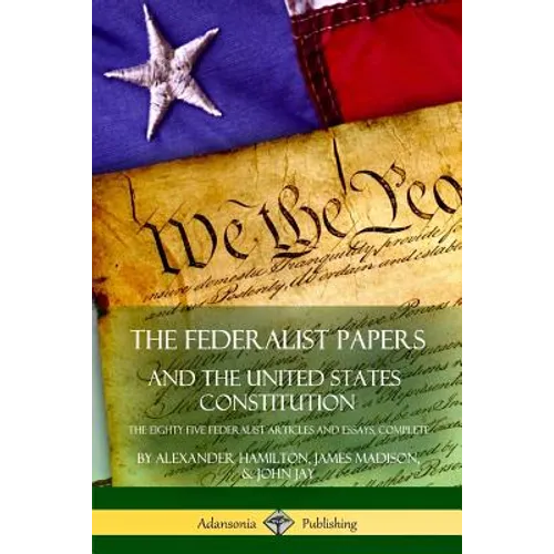 The Federalist Papers, and the United States Constitution: The Eighty-Five Federalist Articles and Essays, Complete - Paperback