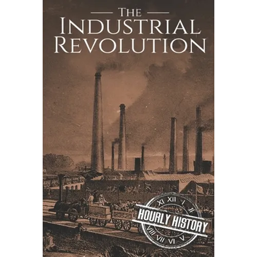 The Industrial Revolution: A History From Beginning to End - Paperback