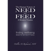 The Human Nature of Need and Feed A Modern Treatise: Finding Wellbeing Wisdom for Life in the 21st Century - Hardcover