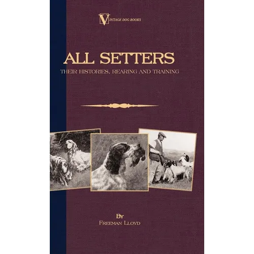 All Setters: Their Histories, Rearing & Training (A Vintage Dog Books Breed Classic - Irish Setter / English Setter / Gordon Setter): Vintage Dog Book - Hardcover