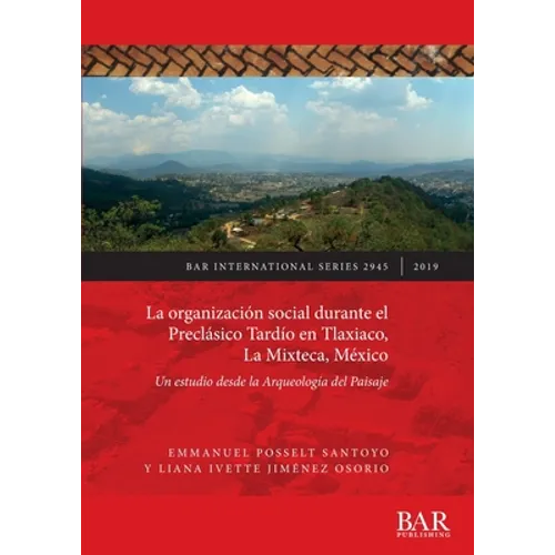 La organización social durante el Preclásico Tardío en Tlaxiaco, La Mixteca, México: Un estudio desde la Arqueología del Paisaje - Paperback