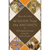 Wisdom from the Ancients: 30 Forgotten Lessons from the Early Church - Paperback