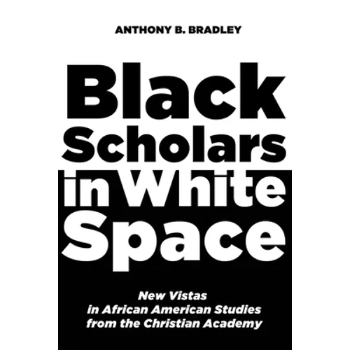 Black Scholars in White Space: New Vistas in African American Studies from the Christian Academy - Hardcover