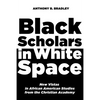 Black Scholars in White Space: New Vistas in African American Studies from the Christian Academy - Hardcover