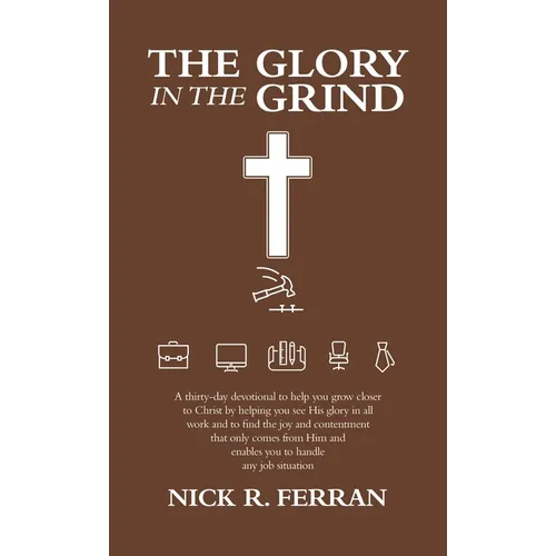 The Glory in the Grind: A Thirty-Day Devotional to Help You Grow Closer to Christ by Helping You See His Glory in All Work and to Find the Joy - Hardcover