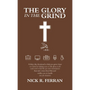 The Glory in the Grind: A Thirty-Day Devotional to Help You Grow Closer to Christ by Helping You See His Glory in All Work and to Find the Joy - Hardcover