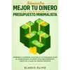 Administra mejor tu dinero con los pasos de un presupuesto minimalista: Aprende a ahorrar, controla tus finanzas, di no al consumismo, invierte inteli - Paperback