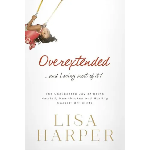 The Overextended... and Loving Most of It!: The Unexpected Joy of Being Harried, Heartbroken, and Hurling Oneself Off Cliffs - Paperback
