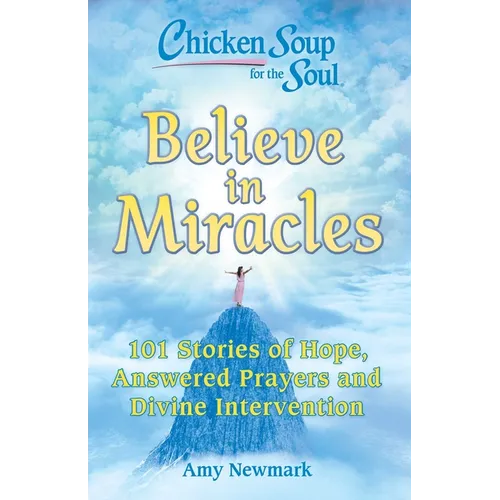 Chicken Soup for the Soul: Believe in Miracles: 101 Stories of Hope, Answered Prayers and Divine Intervention - Paperback