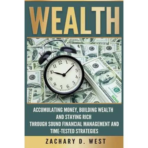 Wealth: Accumulating Money, Building Wealth and Staying Rich Through Sound Financial Management and Time-Tested Strategies - Paperback
