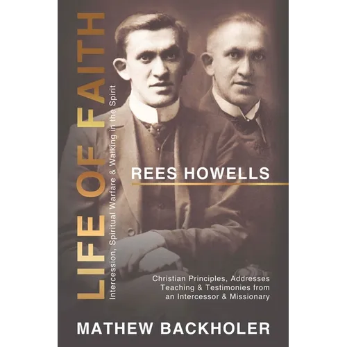Rees Howells, Life of Faith, Intercession, Spiritual Warfare and Walking in the Spirit: Christian Principles, Addresses, Teaching & Testimonies from a - Paperback