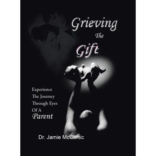 Grieving the Gift: Experience the Journey Through Eyes of a Parent - Hardcover