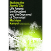 Stalking the Atomic City: Life Among the Decadent and the Depraved of Chornobyl - Hardcover