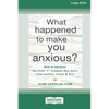 What Happened to Make You Anxious?: How to Uncover the Little 't' Traumas that Drive Your Anxiety, Worry, and Fear (Large Print 16 Pt Edition) - Paperback