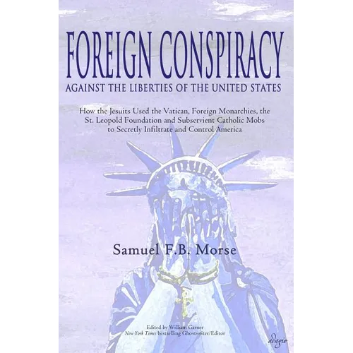 Foreign Conspiracy Against the Liberties of the United States: How the Jesuits Used the Vatican, Foreign Monarchies, the St. Leopold Foundation and Su - Paperback