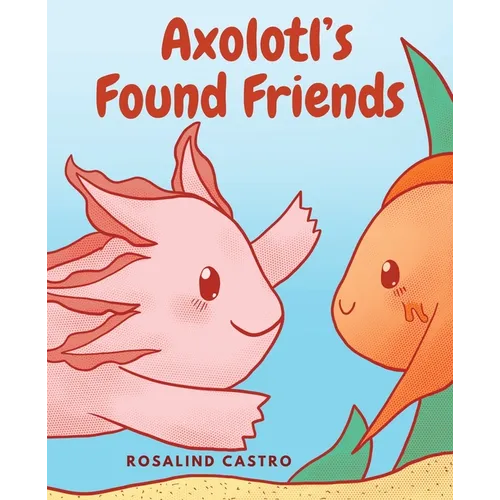 Axolotl's Found Friends: A Children's Picture Book Story About an Axolotl Learning Kindness and Connection - Paperback
