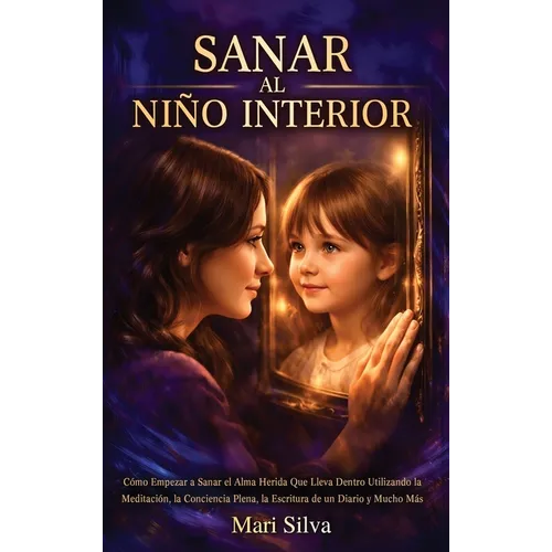 Sanar al niño interior: Cómo empezar a sanar el alma herida que lleva dentro utilizando la meditación, la conciencia plena, la escritura de un diario - Hardcover