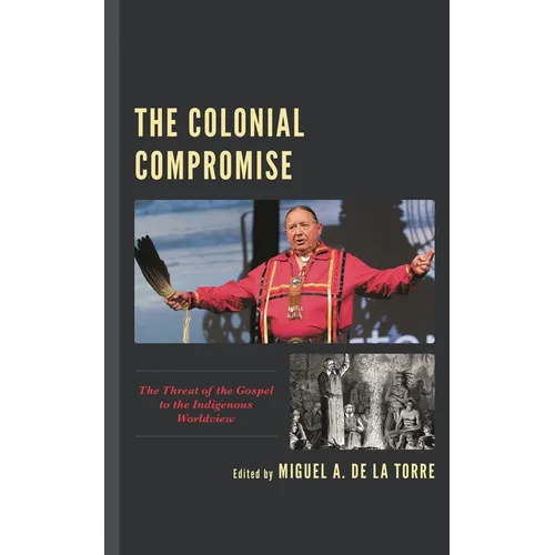 The Colonial Compromise: The Threat of the Gospel to the Indigenous Worldview - Paperback
