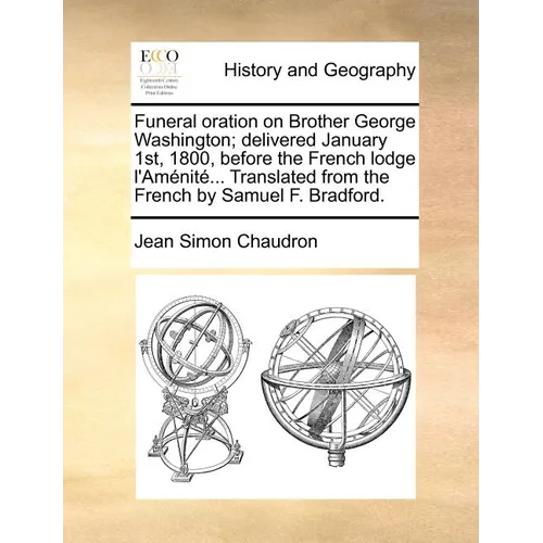 Funeral Oration on Brother George Washington; Delivered January 1st, 1800, Before the French Lodge L'Amenite... Translated from the French by Samuel F - Paperback