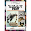 A Masterclass in Needle Felting Endangered Species: Methods and Techniques to Take Your Needle Felting to the Next Level - Paperback