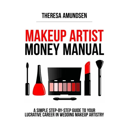 Makeup Artist Money Manual: A Simple, Step-by-step Guide to Your Long Lasting, Lucrative Career In Wedding Makeup Artistry - Paperback
