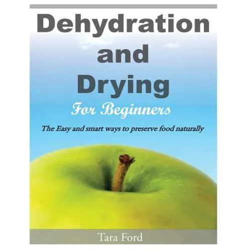 Dehydration and Drying for Beginners: The Easy and smart ways to preserve food naturally - Paperback