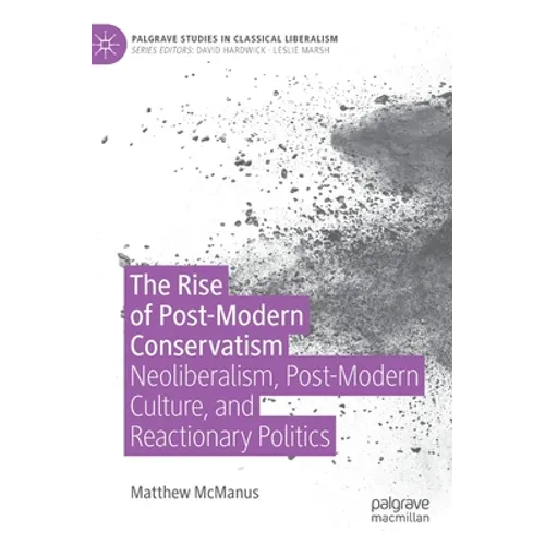 The Rise of Post-Modern Conservatism: Neoliberalism, Post-Modern Culture, and Reactionary Politics - Hardcover