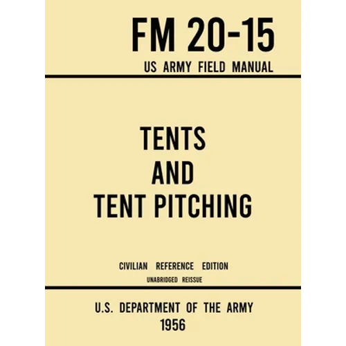 Tents and Tent Pitching - FM 20-15 US Army Field Manual (1956 Civilian Reference Edition): Unabridged Guidebook to Individual and Large Military-Style - Hardcover