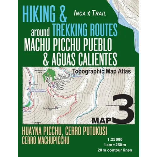 Inca Trail Map 3 Hiking & Trekking Routes around Machu Picchu Pueblo & Aguas Calientes Topographic Map Atlas Huayna Picchu, Cerro Putukusi, Cerro Mach - Paperback