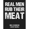 Real Men Rub Their Meat: BBQ Cookbook - Secret Recipes for Men - Paperback