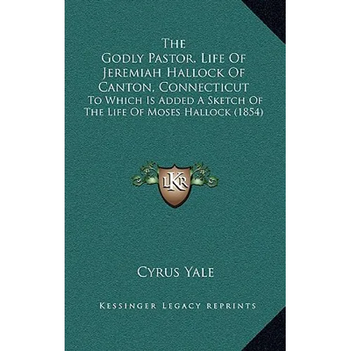 The Godly Pastor, Life Of Jeremiah Hallock Of Canton, Connecticut: To Which Is Added A Sketch Of The Life Of Moses Hallock (1854) - Hardcover