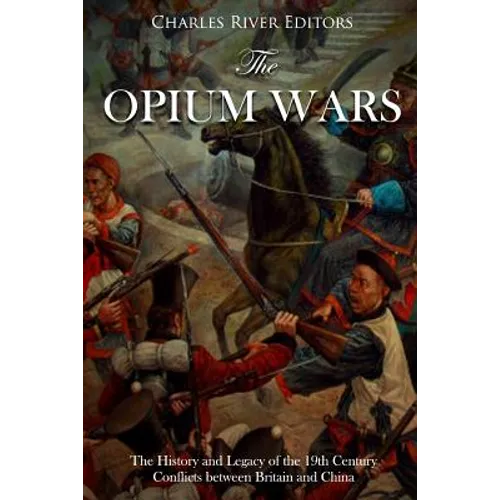 The Opium Wars: The History and Legacy of the 19th Century Conflicts between Britain and China - Paperback