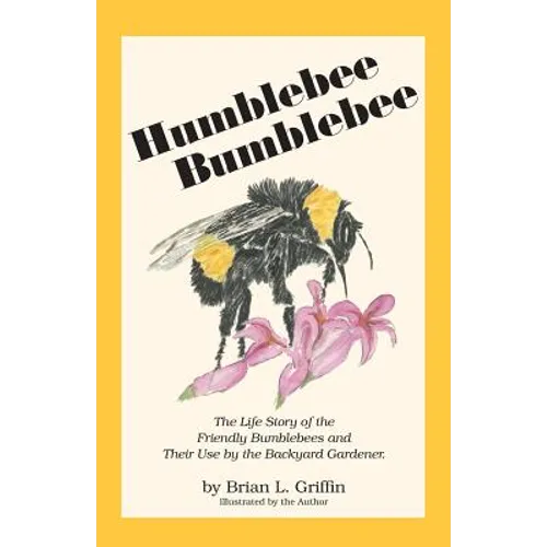Humblebee Bumblebee: The Life Story of the Friendly Bumblebees and Their Use by the Backyard Gardener - Paperback