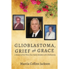 Glioblastoma, Grief and Grace: A Memoir of Our Three Close Family Members with Glioblastoma - Paperback