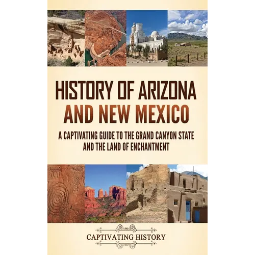 History of Arizona and New Mexico: A Captivating Guide to the Grand Canyon State and the Land of Enchantment - Hardcover