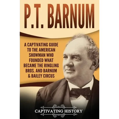 P.T. Barnum: A Captivating Guide to the American Showman Who Founded What Became the Ringling Bros. and Barnum & Bailey Circus - Paperback