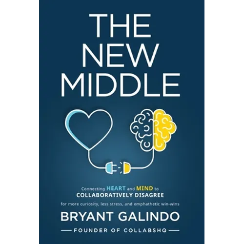 The New Middle: Connecting Heart and Mind to Collaboratively Disagree - Hardcover
